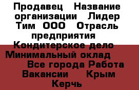 Продавец › Название организации ­ Лидер Тим, ООО › Отрасль предприятия ­ Кондитерское дело › Минимальный оклад ­ 26 000 - Все города Работа » Вакансии   . Крым,Керчь